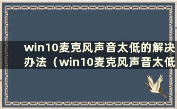 win10麦克风声音太低的解决办法（win10麦克风声音太低的解决办法有哪些）