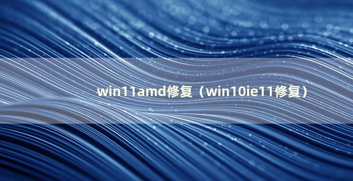 win11amd修复（win10ie11修复）