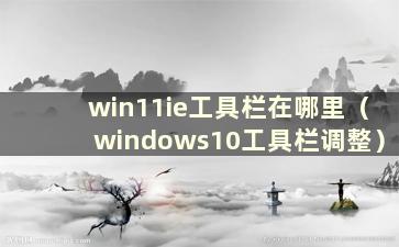 win11ie工具栏在哪里（windows10工具栏调整）