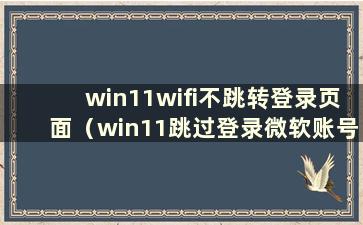 win11wifi不跳转登录页面（win11跳过登录微软账号开机）