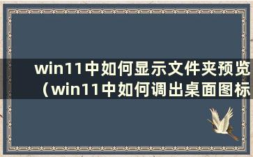 win11中如何显示文件夹预览（win11中如何调出桌面图标）