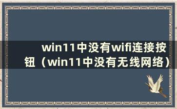 win11中没有wifi连接按钮（win11中没有无线网络）