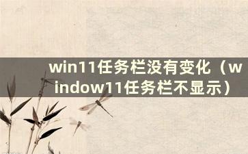 win11任务栏没有变化（window11任务栏不显示）