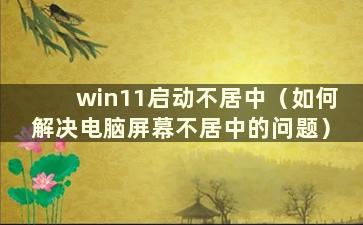 win11启动不居中（如何解决电脑屏幕不居中的问题）