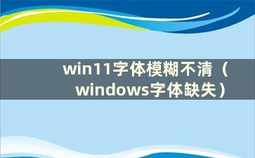 win11字体模糊不清（windows字体缺失）