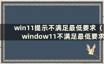 win11提示不满足最低要求（window11不满足最低要求）