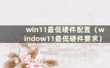 win11最低硬件配置（window11最低硬件要求）