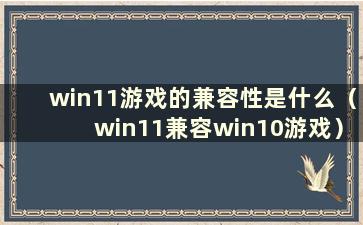 win11游戏的兼容性是什么（win11兼容win10游戏）