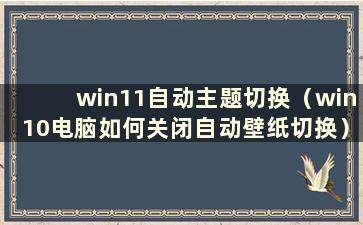 win11自动主题切换（win10电脑如何关闭自动壁纸切换）