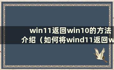win11返回win10的方法介绍（如何将wind11返回wind10）
