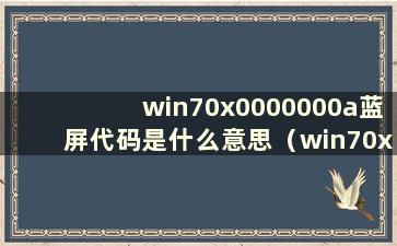 win70x0000000a蓝屏代码是什么意思（win70x0000000a蓝屏）