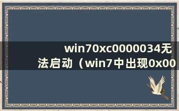 win70xc0000034无法启动（win7中出现0x000000c4）