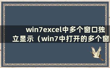 win7excel中多个窗口独立显示（win7中打开的多个窗口排列）