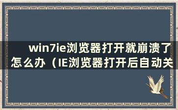 win7ie浏览器打开就崩溃了怎么办（IE浏览器打开后自动关闭怎么办）