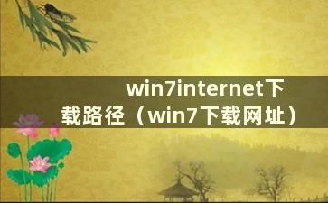 win7internet下载路径（win7下载网址）