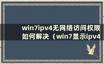 win7ipv4无网络访问权限如何解决（win7显示ipv4ipv6无网络访问权限）