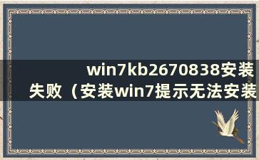 win7kb2670838安装失败（安装win7提示无法安装驱动）