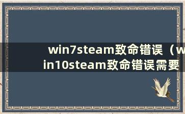 win7steam致命错误（win10steam致命错误需要在线更新）