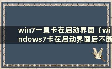 win7一直卡在启动界面（windows7卡在启动界面后不断重新启动）