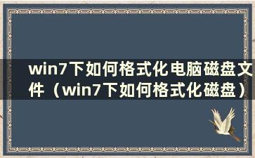 win7下如何格式化电脑磁盘文件（win7下如何格式化磁盘）