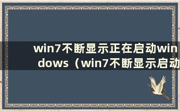 win7不断显示正在启动windows（win7不断显示启动界面）