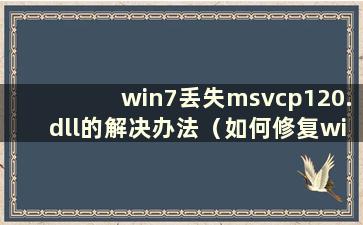 win7丢失msvcp120.dll的解决办法（如何修复win7中丢失msvcr120.dll）