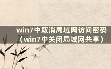 win7中取消局域网访问密码（win7中关闭局域网共享）