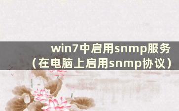 win7中启用snmp服务（在电脑上启用snmp协议）