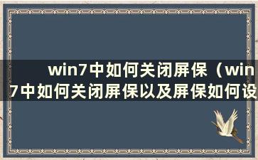 win7中如何关闭屏保（win7中如何关闭屏保以及屏保如何设置）