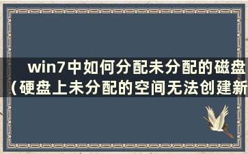 win7中如何分配未分配的磁盘（硬盘上未分配的空间无法创建新分区）