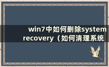 win7中如何删除systemrecovery（如何清理系统）