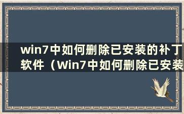 win7中如何删除已安装的补丁软件（Win7中如何删除已安装的补丁软件）