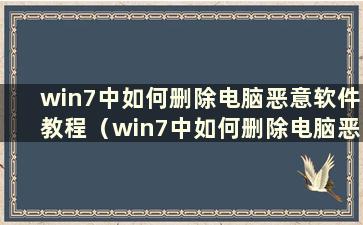 win7中如何删除电脑恶意软件教程（win7中如何删除电脑恶意软件教程）