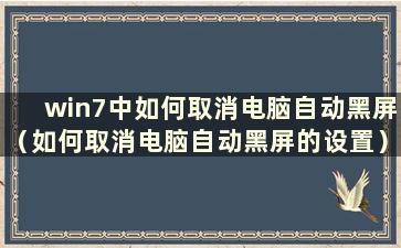 win7中如何取消电脑自动黑屏（如何取消电脑自动黑屏的设置）