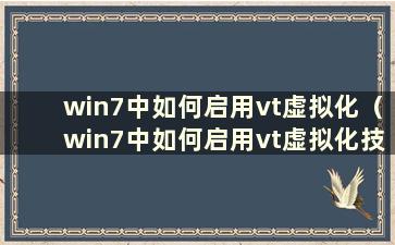 win7中如何启用vt虚拟化（win7中如何启用vt虚拟化技术）