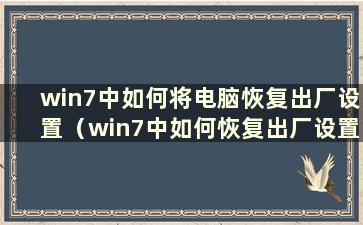 win7中如何将电脑恢复出厂设置（win7中如何恢复出厂设置密码）