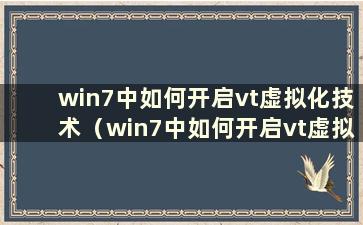 win7中如何开启vt虚拟化技术（win7中如何开启vt虚拟化）