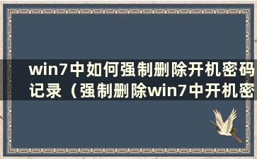 win7中如何强制删除开机密码记录（强制删除win7中开机密码f8不起作用）