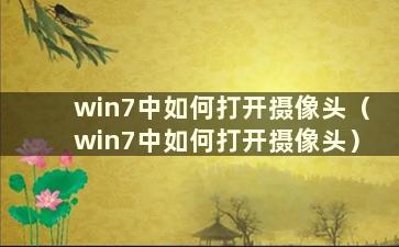 win7中如何打开摄像头（win7中如何打开摄像头）