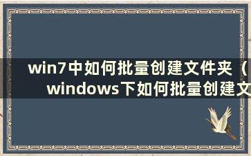 win7中如何批量创建文件夹（windows下如何批量创建文件夹）