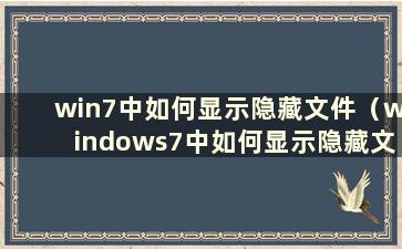 win7中如何显示隐藏文件（windows7中如何显示隐藏文件夹）