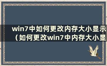 win7中如何更改内存大小显示（如何更改win7中内存大小显示的设置）