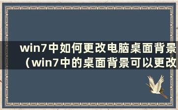 win7中如何更改电脑桌面背景（win7中的桌面背景可以更改）