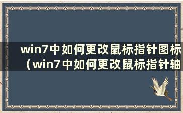 win7中如何更改鼠标指针图标（win7中如何更改鼠标指针轴）