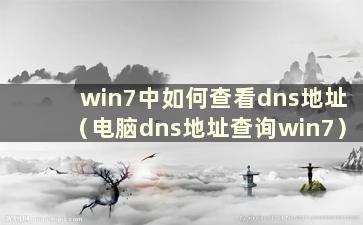 win7中如何查看dns地址（电脑dns地址查询win7）