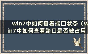 win7中如何查看端口状态（win7中如何查看端口是否被占用）