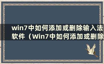 win7中如何添加或删除输入法软件（Win7中如何添加或删除输入法）