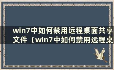 win7中如何禁用远程桌面共享文件（win7中如何禁用远程桌面共享文件夹）