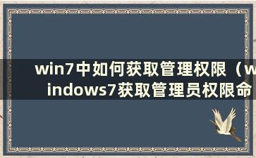 win7中如何获取管理权限（windows7获取管理员权限命令）