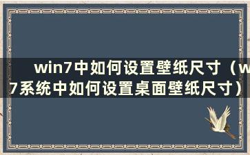 win7中如何设置壁纸尺寸（w7系统中如何设置桌面壁纸尺寸）